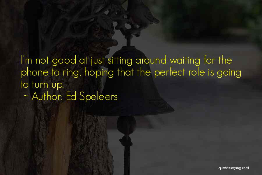 Ed Speleers Quotes: I'm Not Good At Just Sitting Around Waiting For The Phone To Ring, Hoping That The Perfect Role Is Going