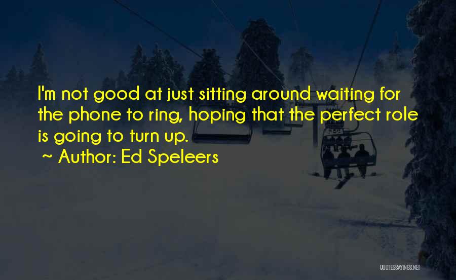 Ed Speleers Quotes: I'm Not Good At Just Sitting Around Waiting For The Phone To Ring, Hoping That The Perfect Role Is Going