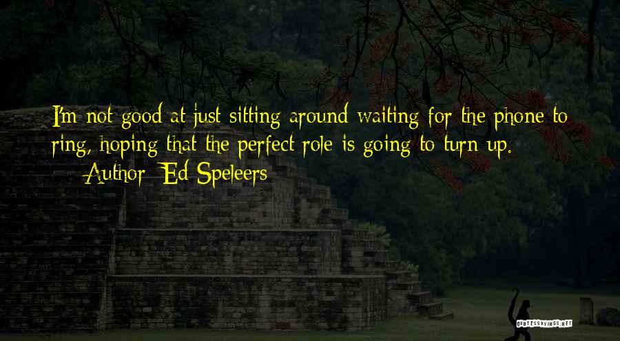Ed Speleers Quotes: I'm Not Good At Just Sitting Around Waiting For The Phone To Ring, Hoping That The Perfect Role Is Going
