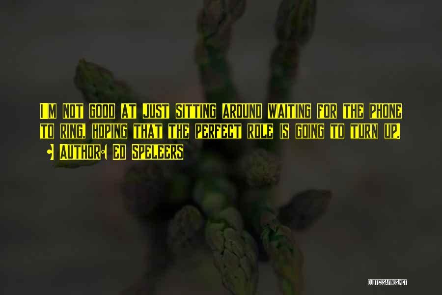 Ed Speleers Quotes: I'm Not Good At Just Sitting Around Waiting For The Phone To Ring, Hoping That The Perfect Role Is Going