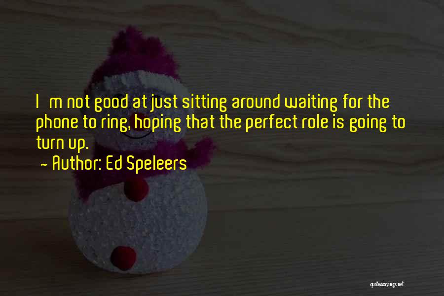Ed Speleers Quotes: I'm Not Good At Just Sitting Around Waiting For The Phone To Ring, Hoping That The Perfect Role Is Going