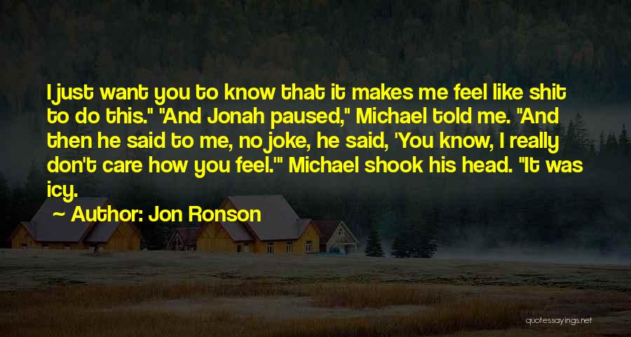 Jon Ronson Quotes: I Just Want You To Know That It Makes Me Feel Like Shit To Do This. And Jonah Paused, Michael