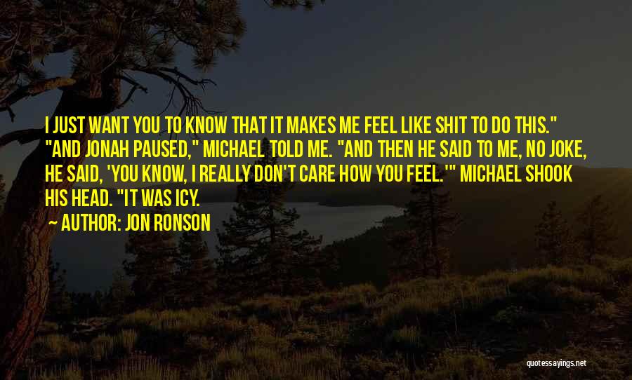 Jon Ronson Quotes: I Just Want You To Know That It Makes Me Feel Like Shit To Do This. And Jonah Paused, Michael