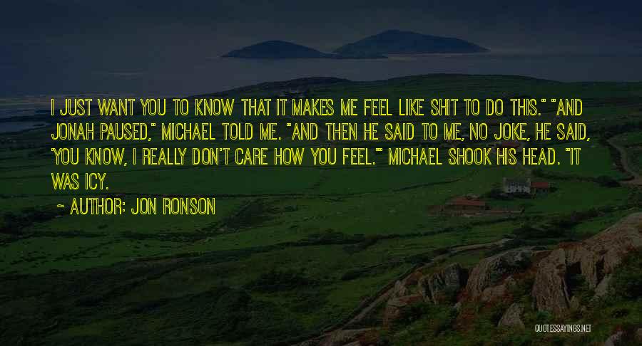 Jon Ronson Quotes: I Just Want You To Know That It Makes Me Feel Like Shit To Do This. And Jonah Paused, Michael