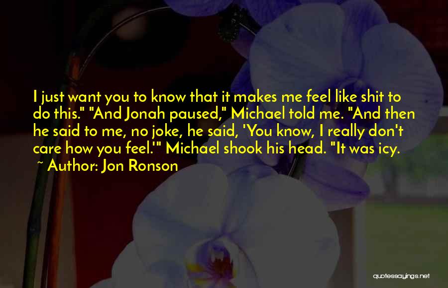 Jon Ronson Quotes: I Just Want You To Know That It Makes Me Feel Like Shit To Do This. And Jonah Paused, Michael