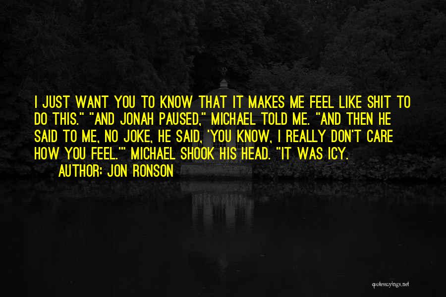 Jon Ronson Quotes: I Just Want You To Know That It Makes Me Feel Like Shit To Do This. And Jonah Paused, Michael