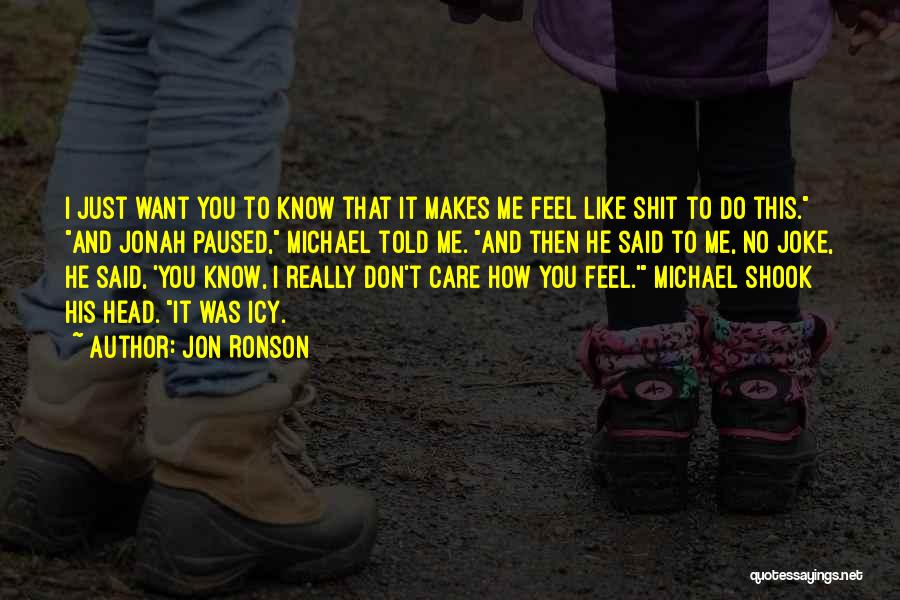 Jon Ronson Quotes: I Just Want You To Know That It Makes Me Feel Like Shit To Do This. And Jonah Paused, Michael