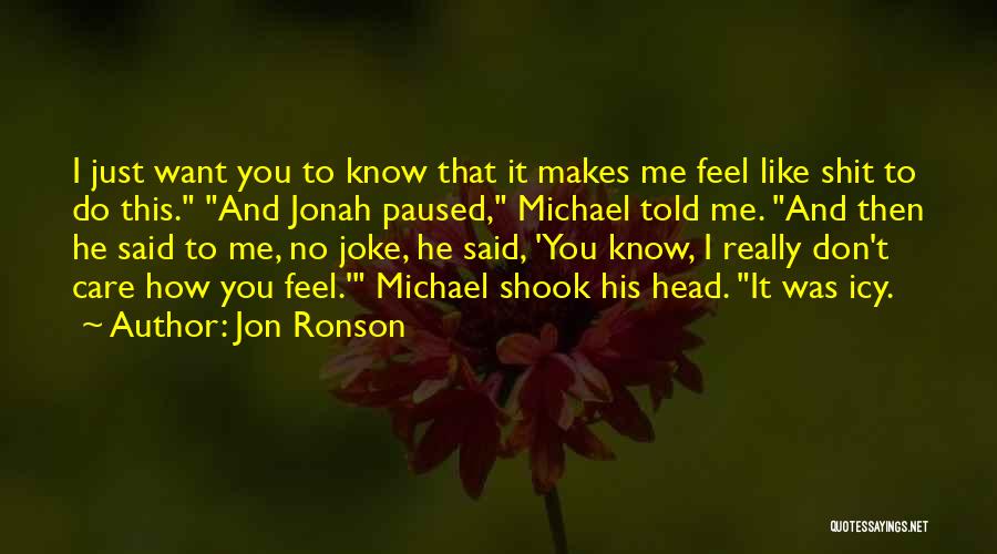 Jon Ronson Quotes: I Just Want You To Know That It Makes Me Feel Like Shit To Do This. And Jonah Paused, Michael