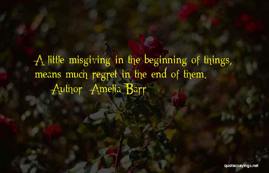 Amelia Barr Quotes: A Little Misgiving In The Beginning Of Things, Means Much Regret In The End Of Them.