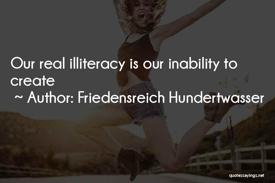 Friedensreich Hundertwasser Quotes: Our Real Illiteracy Is Our Inability To Create