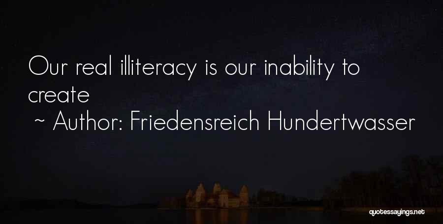 Friedensreich Hundertwasser Quotes: Our Real Illiteracy Is Our Inability To Create