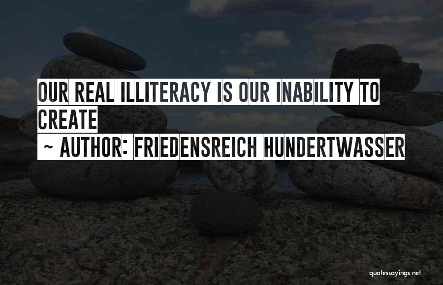 Friedensreich Hundertwasser Quotes: Our Real Illiteracy Is Our Inability To Create