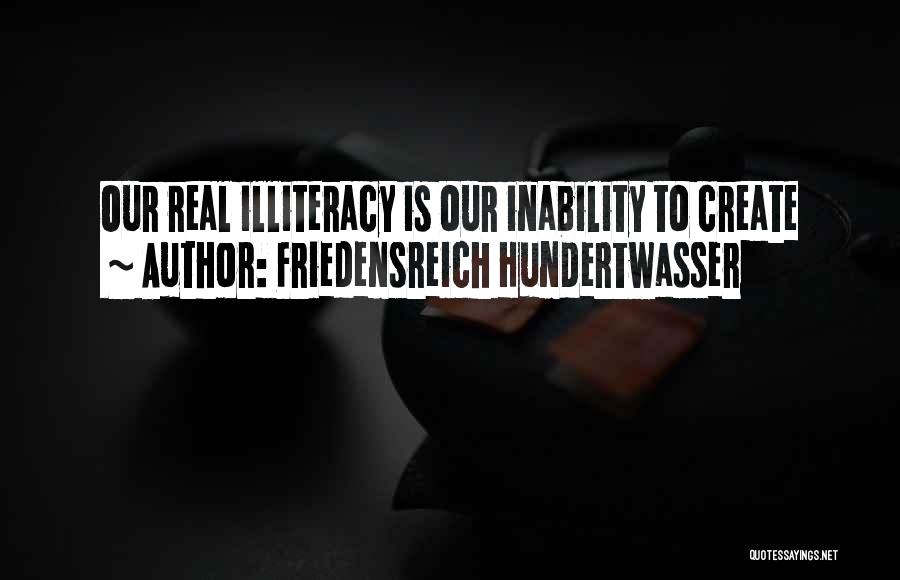 Friedensreich Hundertwasser Quotes: Our Real Illiteracy Is Our Inability To Create