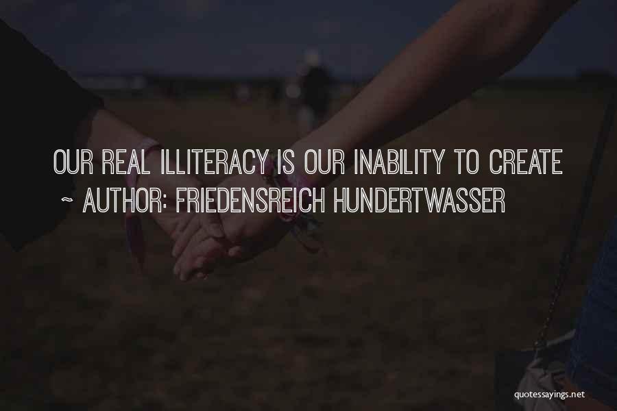 Friedensreich Hundertwasser Quotes: Our Real Illiteracy Is Our Inability To Create