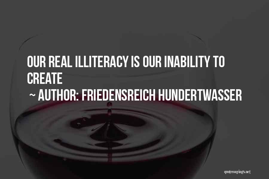 Friedensreich Hundertwasser Quotes: Our Real Illiteracy Is Our Inability To Create