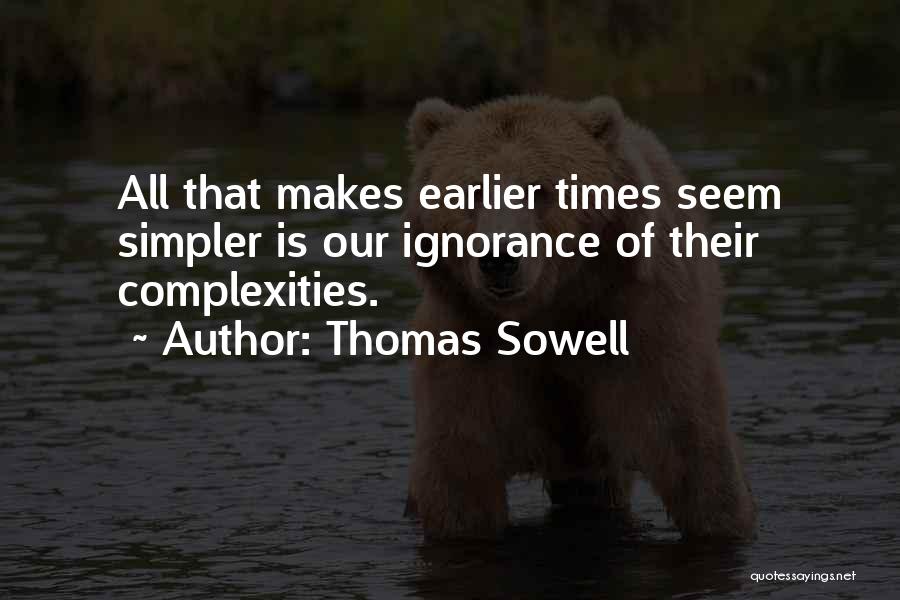 Thomas Sowell Quotes: All That Makes Earlier Times Seem Simpler Is Our Ignorance Of Their Complexities.