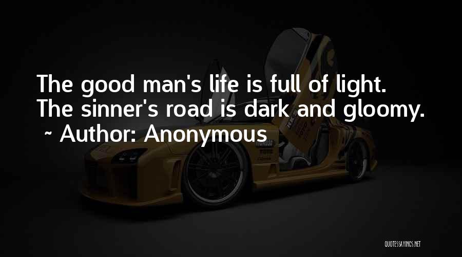 Anonymous Quotes: The Good Man's Life Is Full Of Light. The Sinner's Road Is Dark And Gloomy.