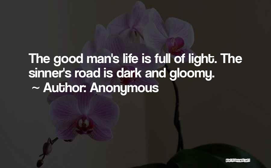 Anonymous Quotes: The Good Man's Life Is Full Of Light. The Sinner's Road Is Dark And Gloomy.