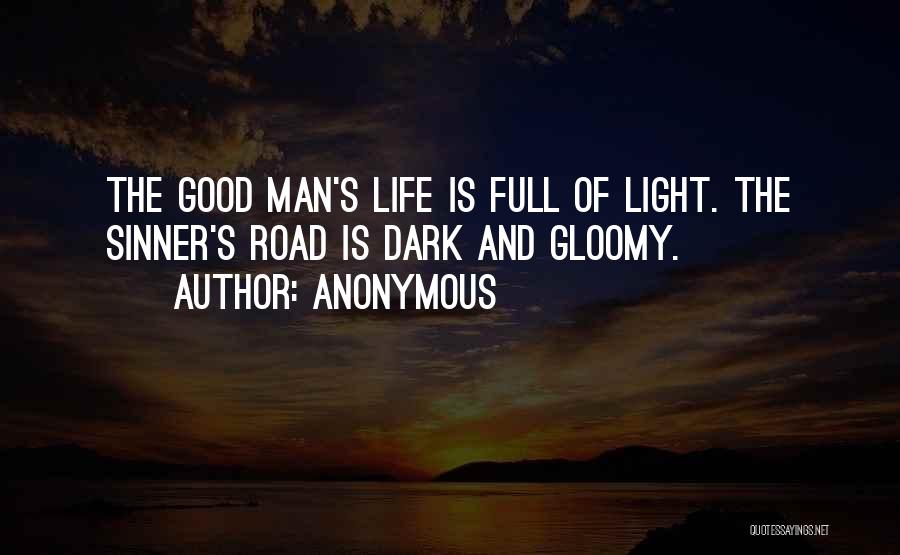 Anonymous Quotes: The Good Man's Life Is Full Of Light. The Sinner's Road Is Dark And Gloomy.