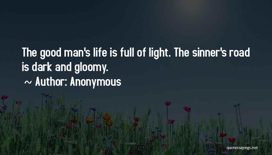 Anonymous Quotes: The Good Man's Life Is Full Of Light. The Sinner's Road Is Dark And Gloomy.