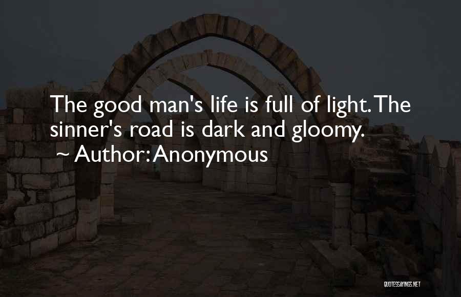 Anonymous Quotes: The Good Man's Life Is Full Of Light. The Sinner's Road Is Dark And Gloomy.
