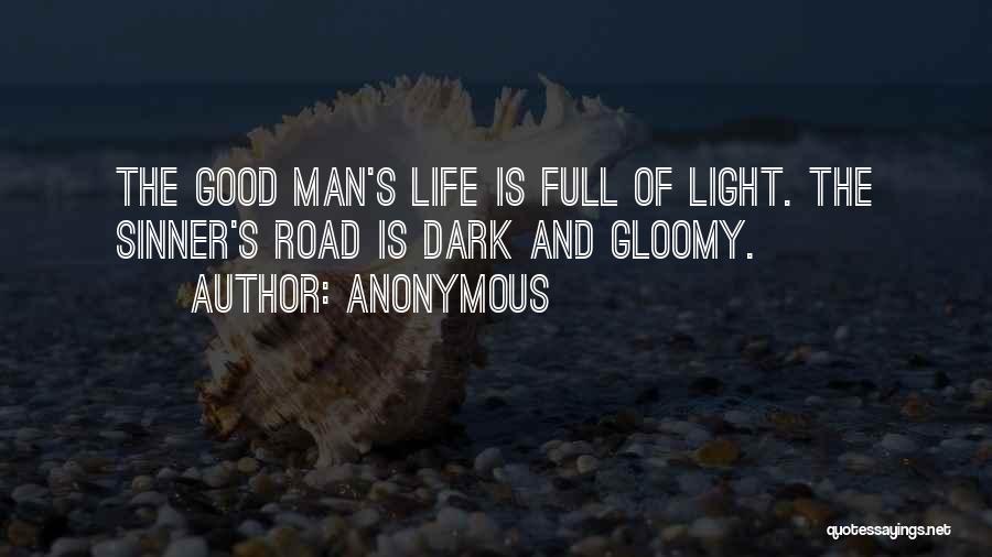 Anonymous Quotes: The Good Man's Life Is Full Of Light. The Sinner's Road Is Dark And Gloomy.