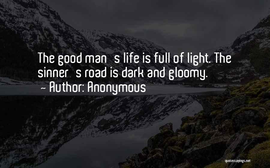 Anonymous Quotes: The Good Man's Life Is Full Of Light. The Sinner's Road Is Dark And Gloomy.