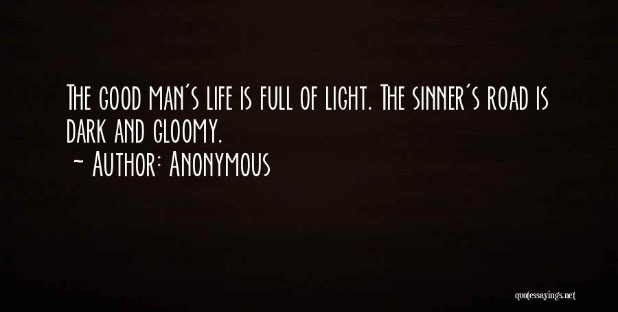 Anonymous Quotes: The Good Man's Life Is Full Of Light. The Sinner's Road Is Dark And Gloomy.