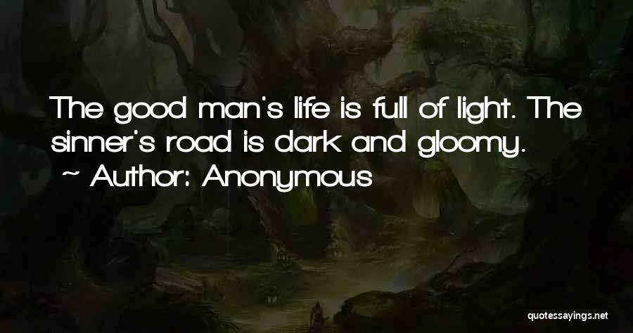 Anonymous Quotes: The Good Man's Life Is Full Of Light. The Sinner's Road Is Dark And Gloomy.