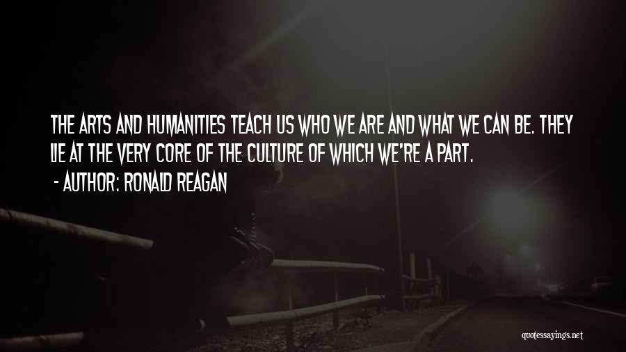 Ronald Reagan Quotes: The Arts And Humanities Teach Us Who We Are And What We Can Be. They Lie At The Very Core