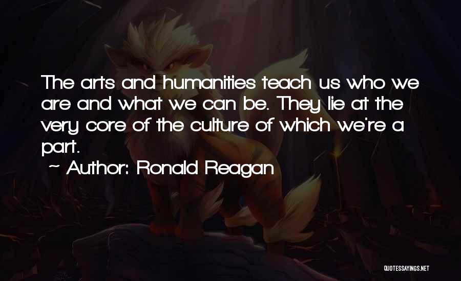 Ronald Reagan Quotes: The Arts And Humanities Teach Us Who We Are And What We Can Be. They Lie At The Very Core
