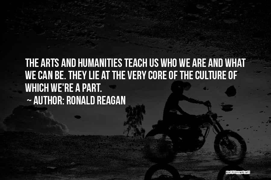 Ronald Reagan Quotes: The Arts And Humanities Teach Us Who We Are And What We Can Be. They Lie At The Very Core