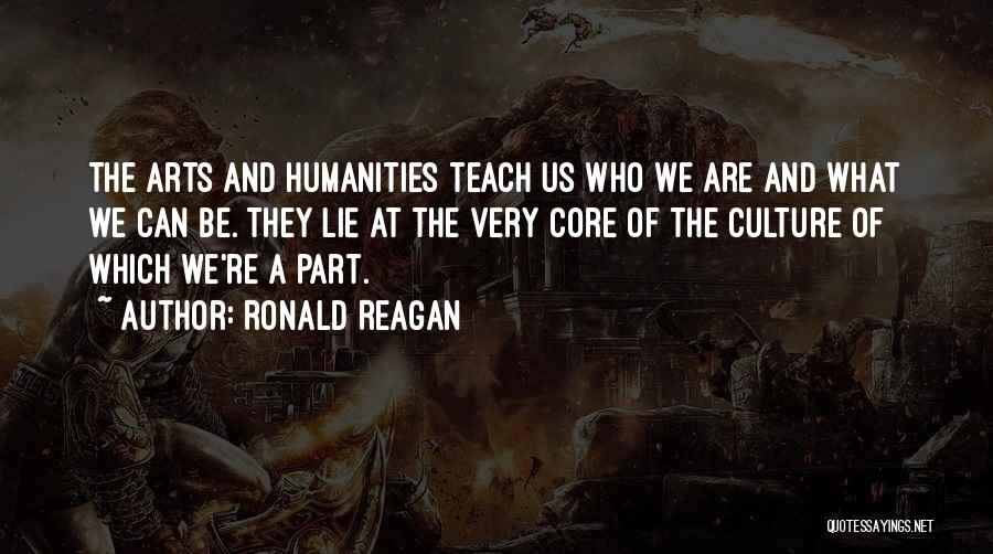 Ronald Reagan Quotes: The Arts And Humanities Teach Us Who We Are And What We Can Be. They Lie At The Very Core