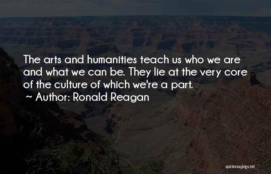 Ronald Reagan Quotes: The Arts And Humanities Teach Us Who We Are And What We Can Be. They Lie At The Very Core