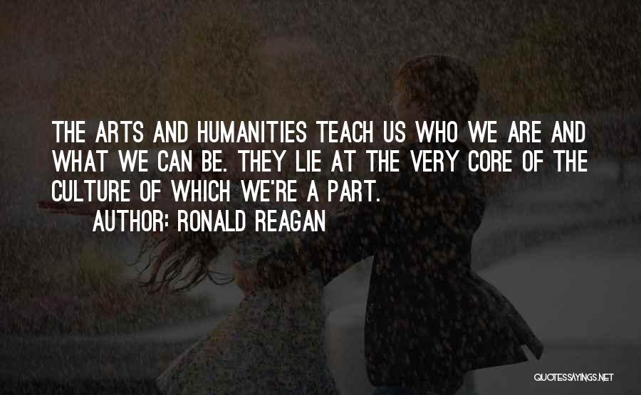 Ronald Reagan Quotes: The Arts And Humanities Teach Us Who We Are And What We Can Be. They Lie At The Very Core