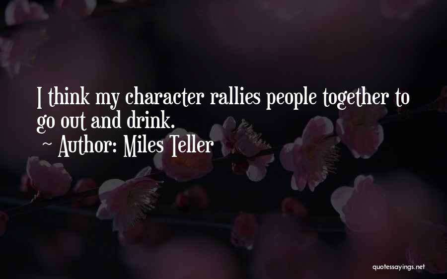 Miles Teller Quotes: I Think My Character Rallies People Together To Go Out And Drink.