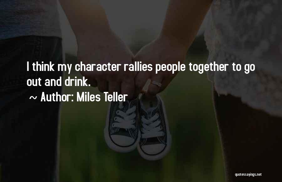 Miles Teller Quotes: I Think My Character Rallies People Together To Go Out And Drink.