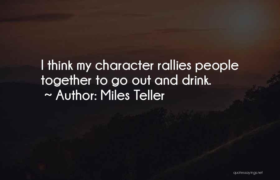 Miles Teller Quotes: I Think My Character Rallies People Together To Go Out And Drink.