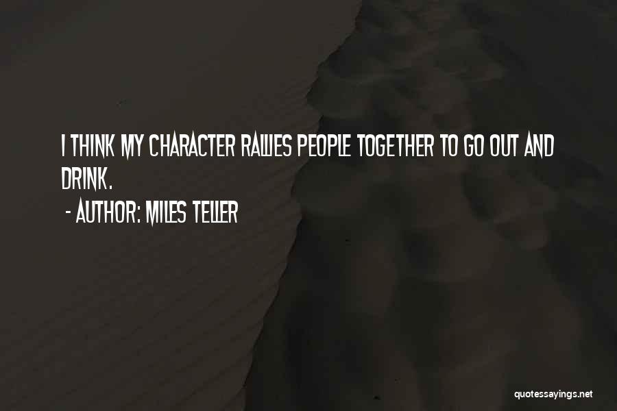 Miles Teller Quotes: I Think My Character Rallies People Together To Go Out And Drink.