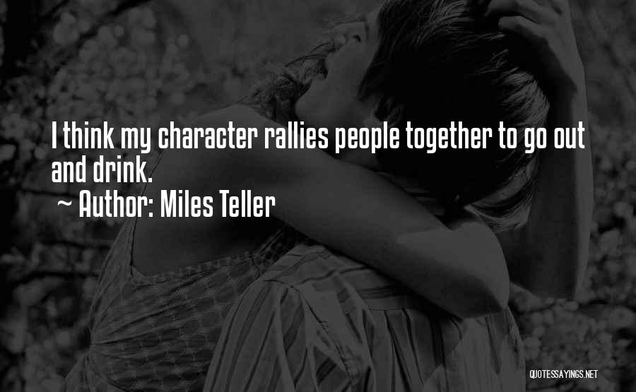 Miles Teller Quotes: I Think My Character Rallies People Together To Go Out And Drink.