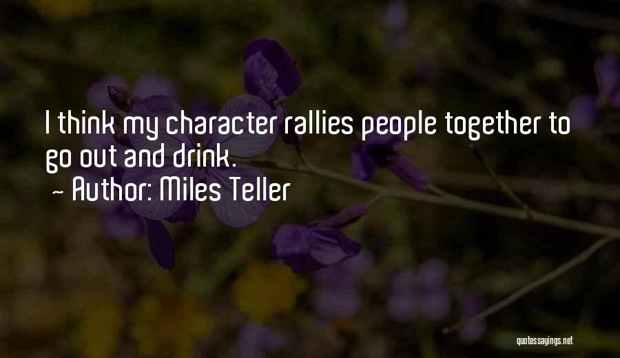 Miles Teller Quotes: I Think My Character Rallies People Together To Go Out And Drink.