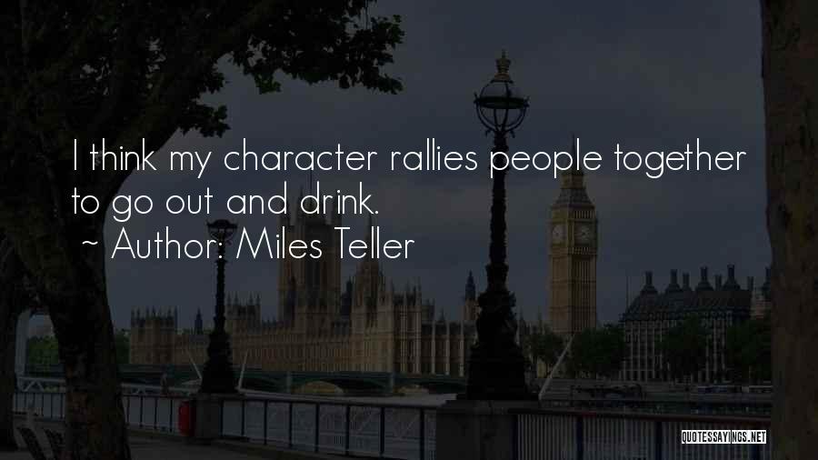 Miles Teller Quotes: I Think My Character Rallies People Together To Go Out And Drink.