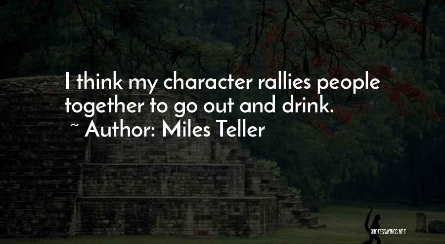 Miles Teller Quotes: I Think My Character Rallies People Together To Go Out And Drink.