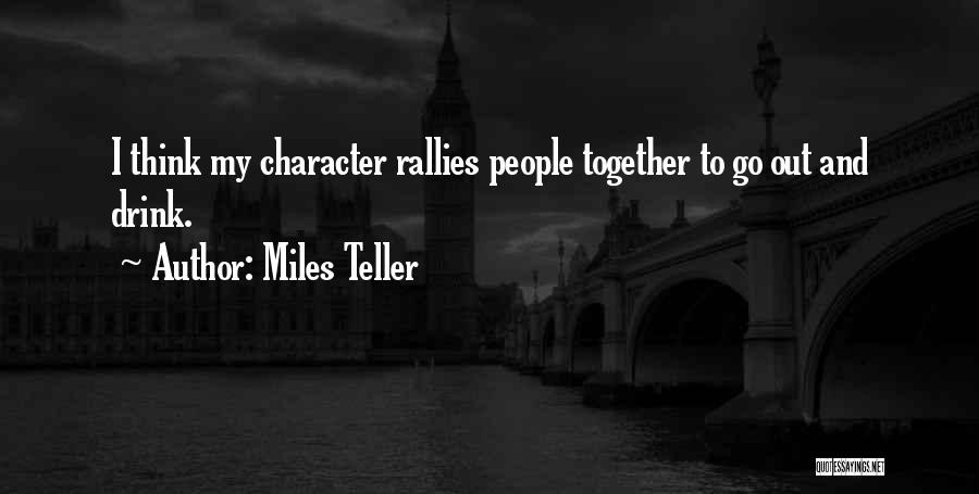 Miles Teller Quotes: I Think My Character Rallies People Together To Go Out And Drink.