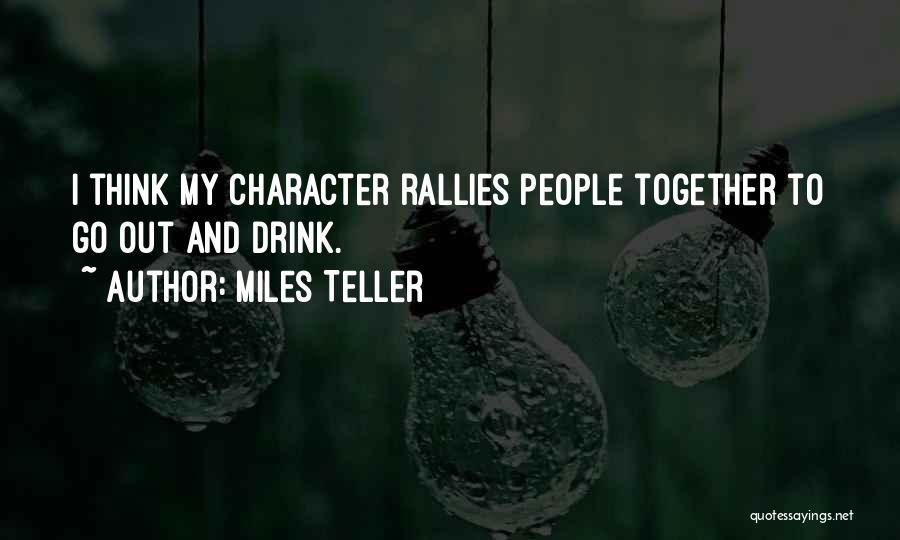 Miles Teller Quotes: I Think My Character Rallies People Together To Go Out And Drink.