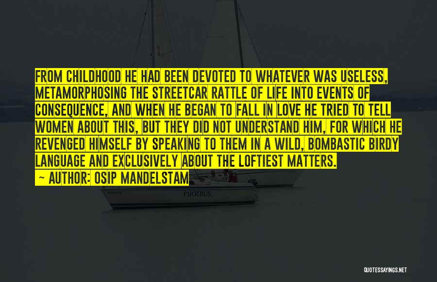 Osip Mandelstam Quotes: From Childhood He Had Been Devoted To Whatever Was Useless, Metamorphosing The Streetcar Rattle Of Life Into Events Of Consequence,