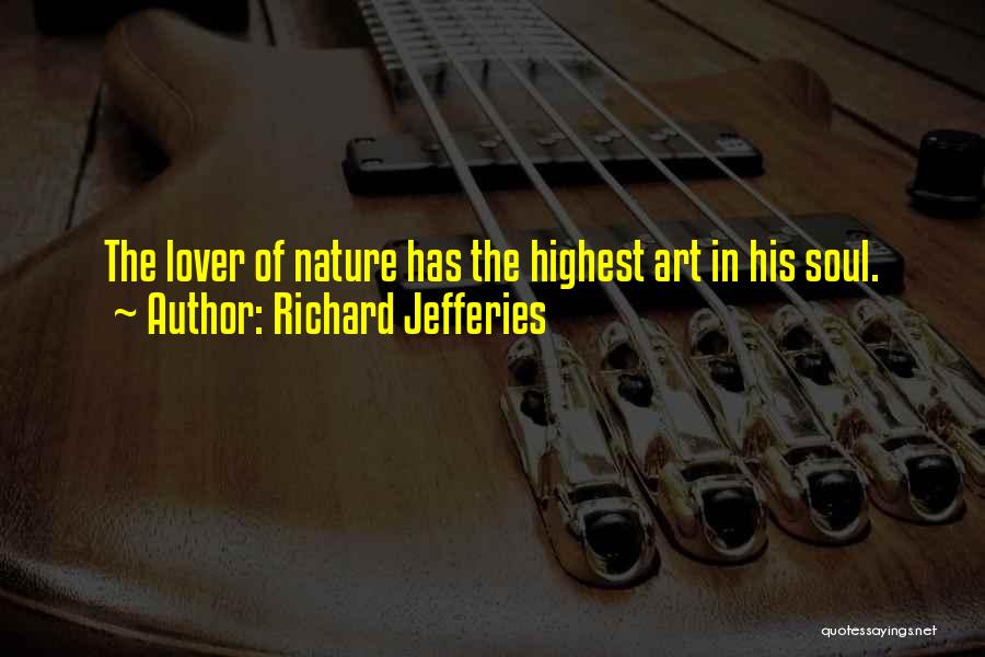 Richard Jefferies Quotes: The Lover Of Nature Has The Highest Art In His Soul.