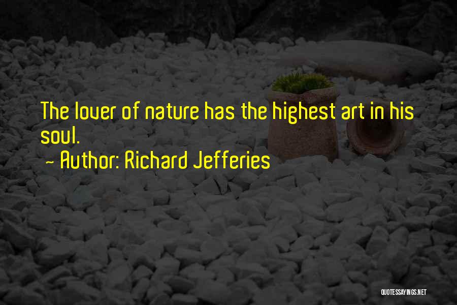 Richard Jefferies Quotes: The Lover Of Nature Has The Highest Art In His Soul.