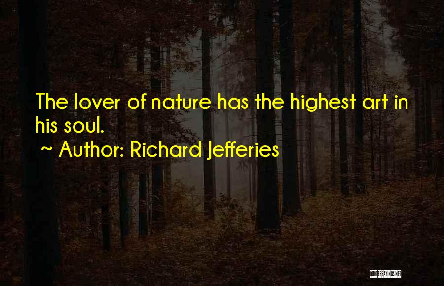 Richard Jefferies Quotes: The Lover Of Nature Has The Highest Art In His Soul.