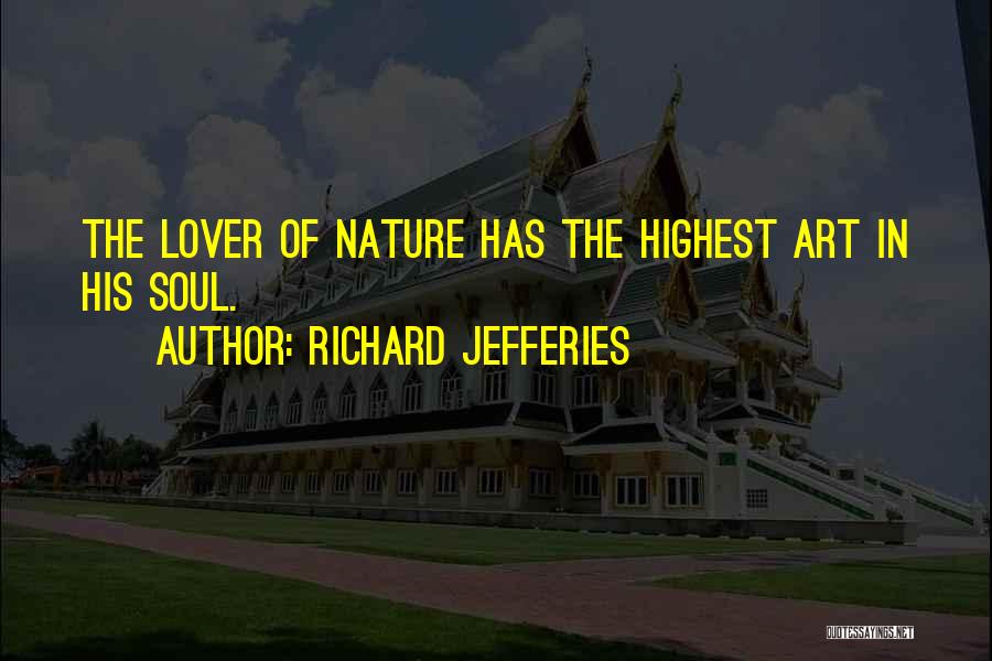Richard Jefferies Quotes: The Lover Of Nature Has The Highest Art In His Soul.